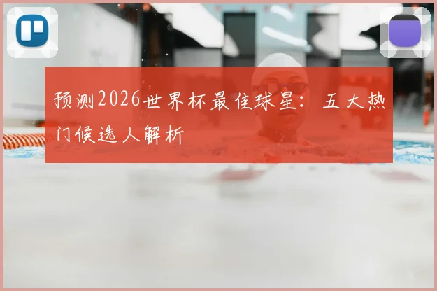 预测2026世界杯最佳球星:五大热门候选人解析