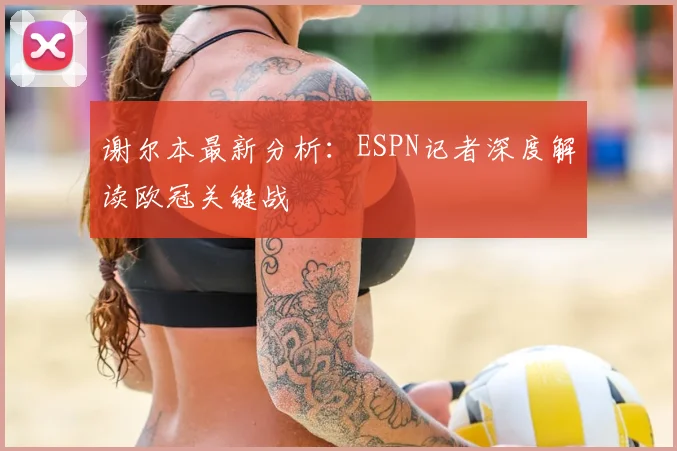 谢尔本最新分析：ESPN记者深度解读欧冠关键战