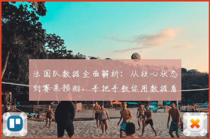 法国队数据全面解析:从核心状态到赛果预测,手把手教你用数据看球