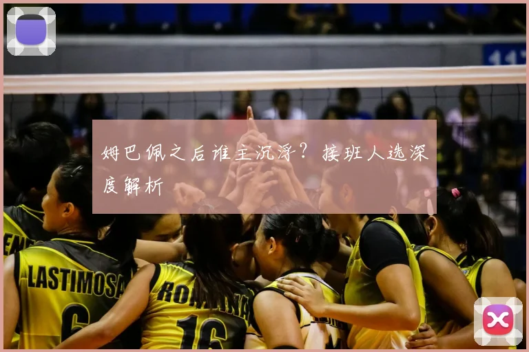 姆巴佩之后谁主沉浮?接班人选深度解析