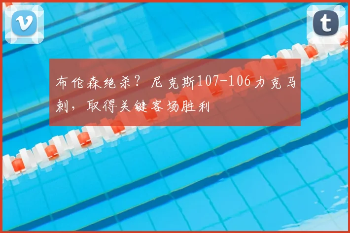 布伦森绝杀?尼克斯107-106力克马刺,取得关键客场胜利