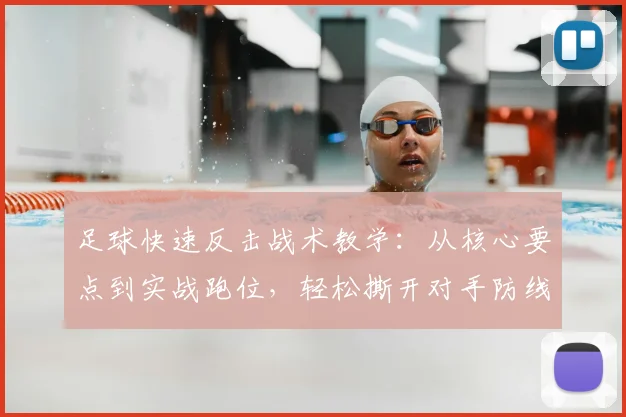 足球快速反击战术教学:从核心要点到实战跑位,轻松撕开对手防线