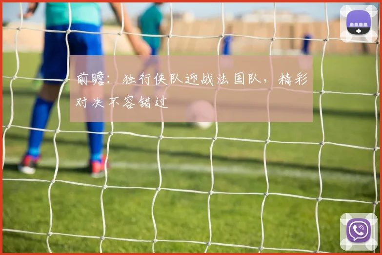 前瞻：独行侠队迎战法国队，精彩对决不容错过