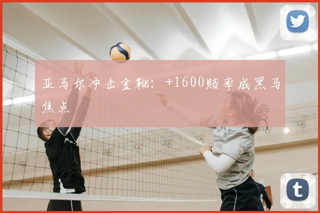 亚马尔冲击金靴:+1600赔率成黑马焦点