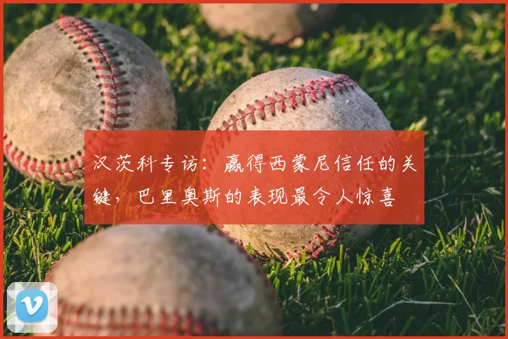 汉茨科专访:赢得西蒙尼信任的关键,巴里奥斯的表现最令人惊喜