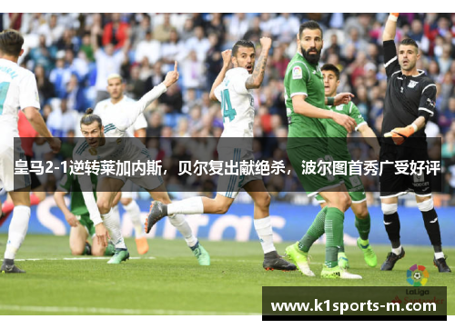 皇马2-1逆转莱加内斯，贝尔复出献绝杀，波尔图首秀广受好评