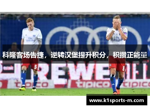 科隆客场告捷，逆转汉堡提升积分，积攒正能量
