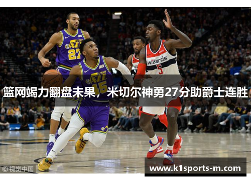 篮网竭力翻盘未果，米切尔神勇27分助爵士连胜