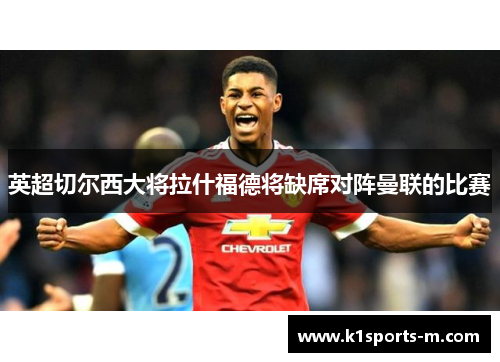 英超切尔西大将拉什福德将缺席对阵曼联的比赛