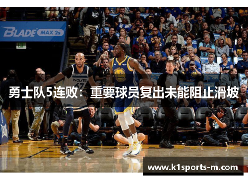 勇士队5连败：重要球员复出未能阻止滑坡