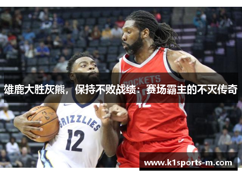 雄鹿大胜灰熊，保持不败战绩：赛场霸主的不灭传奇