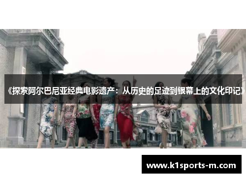 《探索阿尔巴尼亚经典电影遗产：从历史的足迹到银幕上的文化印记》