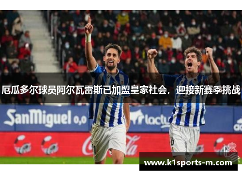 厄瓜多尔球员阿尔瓦雷斯已加盟皇家社会，迎接新赛季挑战