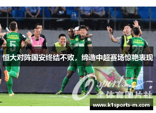 恒大对阵国安终结不败，缔造中超赛场惊艳表现