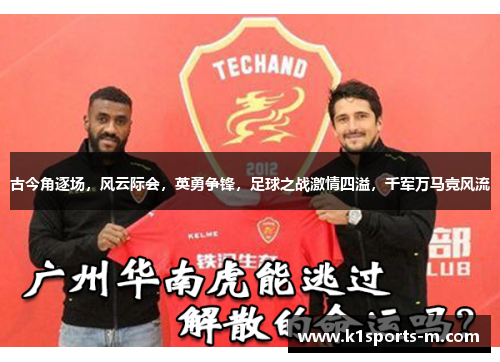 古今角逐场，风云际会，英勇争锋，足球之战激情四溢，千军万马竞风流