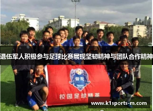 退伍军人积极参与足球比赛展现坚韧精神与团队合作精神