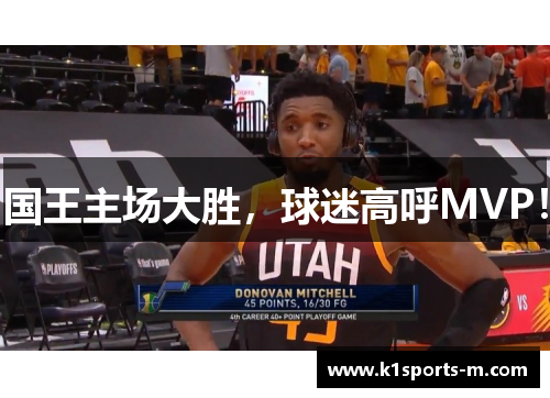 国王主场大胜，球迷高呼MVP！