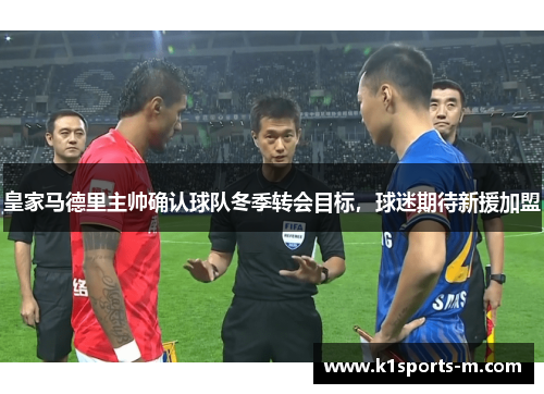 皇家马德里主帅确认球队冬季转会目标，球迷期待新援加盟