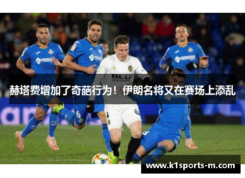 赫塔费增加了奇葩行为！伊朗名将又在赛场上添乱