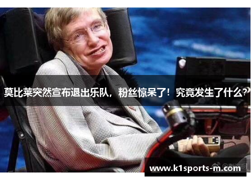 莫比莱突然宣布退出乐队，粉丝惊呆了！究竟发生了什么？