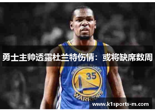 勇士主帅透露杜兰特伤情：或将缺席数周