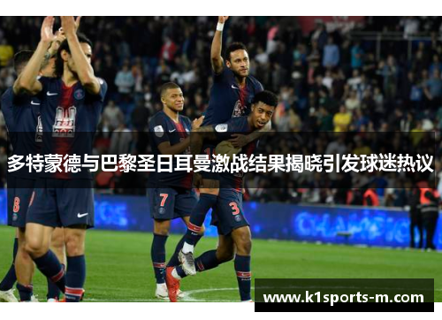 多特蒙德与巴黎圣日耳曼激战结果揭晓引发球迷热议