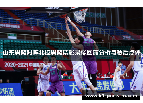 山东男篮对阵北控男篮精彩录像回放分析与赛后点评