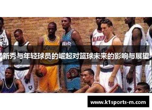 新秀与年轻球员的崛起对篮球未来的影响与展望