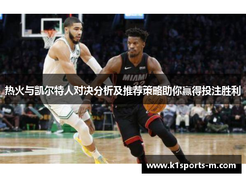 热火与凯尔特人对决分析及推荐策略助你赢得投注胜利