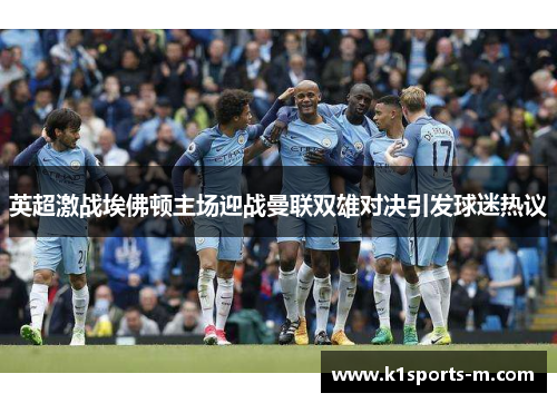 英超激战埃佛顿主场迎战曼联双雄对决引发球迷热议