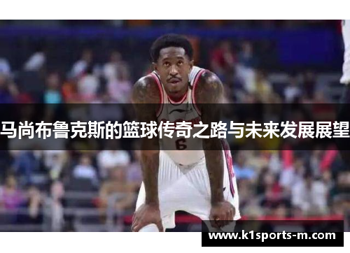 马尚布鲁克斯的篮球传奇之路与未来发展展望