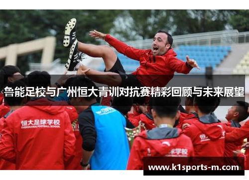 鲁能足校与广州恒大青训对抗赛精彩回顾与未来展望