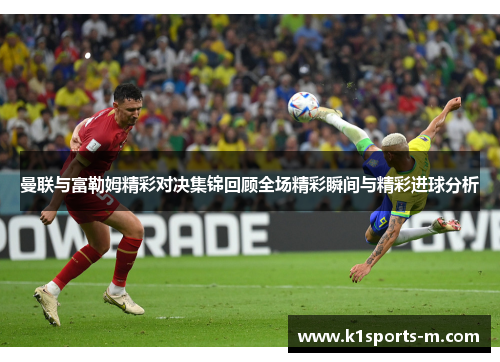 曼联与富勒姆精彩对决集锦回顾全场精彩瞬间与精彩进球分析